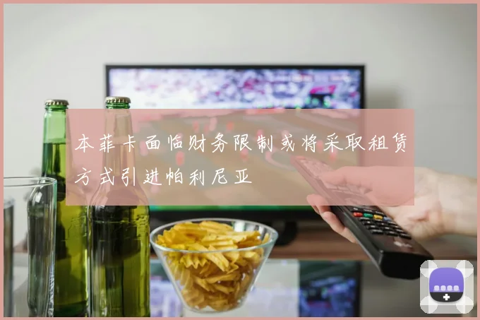 本菲卡面临财务限制或将采取租赁方式引进帕利尼亚