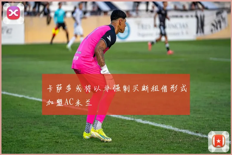 卡萨多或将以非强制买断租借形式加盟AC米兰