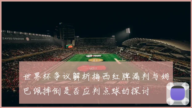 世界杯争议解析梅西红牌漏判与姆巴佩摔倒是否应判点球的探讨