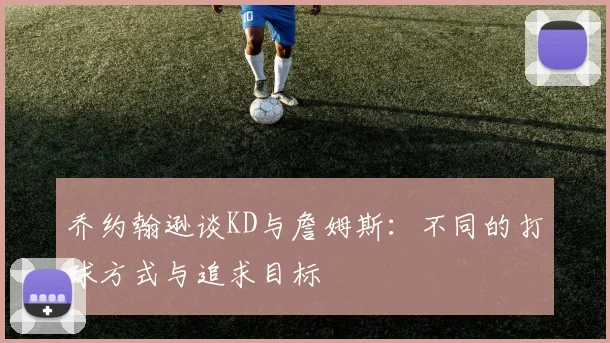乔约翰逊谈KD与詹姆斯：不同的打球方式与追求目标