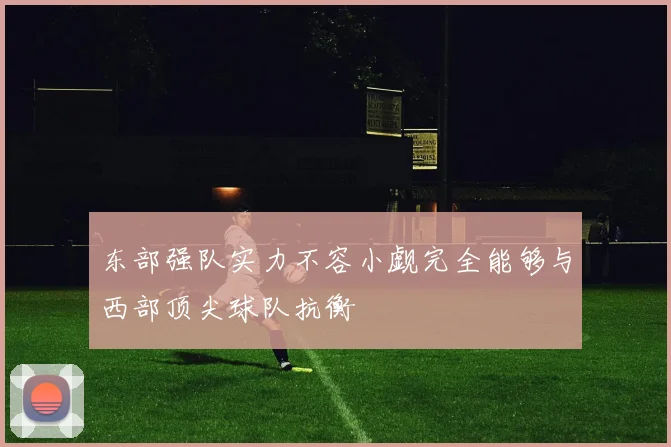 东部强队实力不容小觑完全能够与西部顶尖球队抗衡