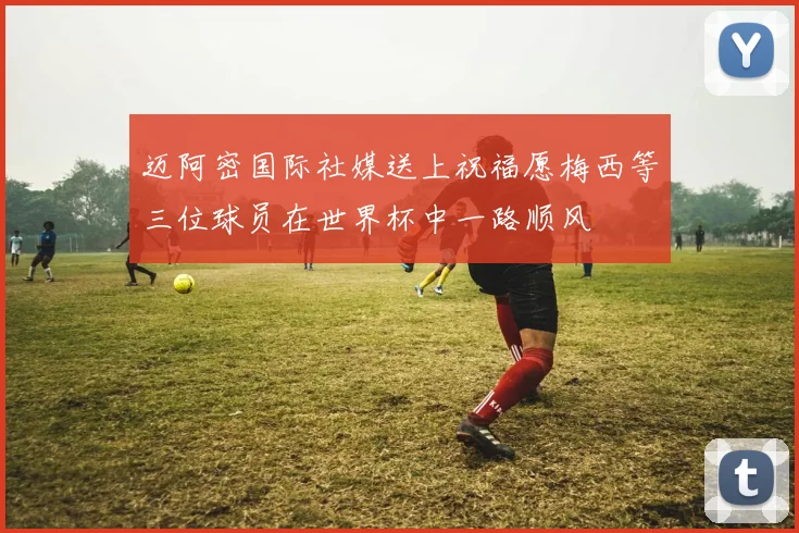 迈阿密国际社媒送上祝福愿梅西等三位球员在世界杯中一路顺风