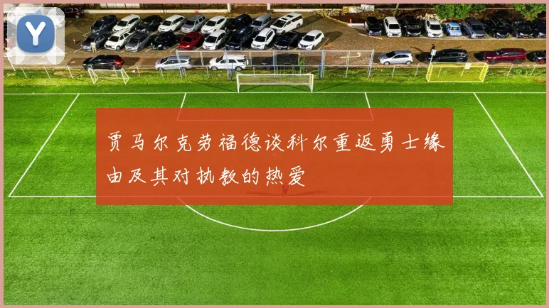 贾马尔克劳福德谈科尔重返勇士缘由及其对执教的热爱