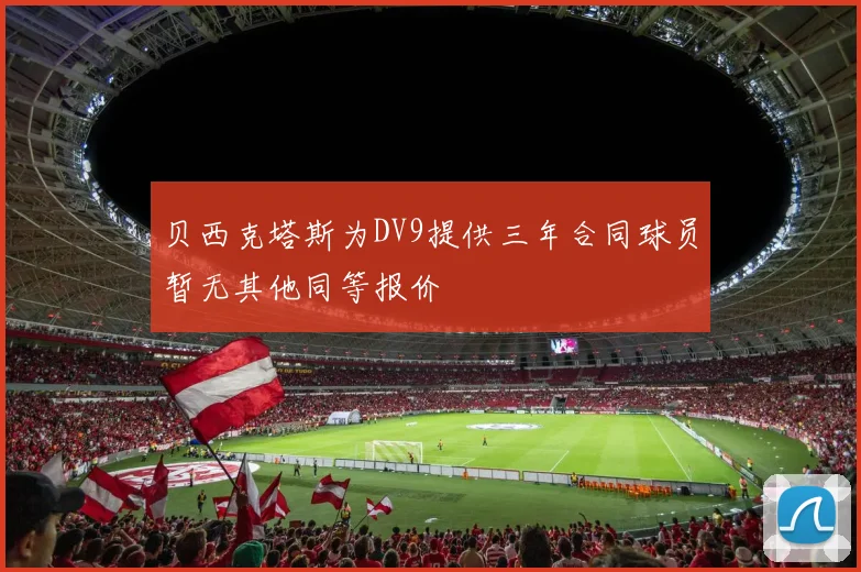 贝西克塔斯为DV9提供三年合同球员暂无其他同等报价