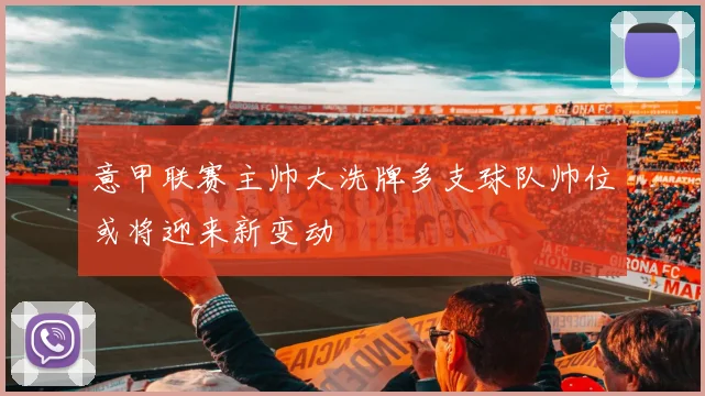 意甲联赛主帅大洗牌多支球队帅位或将迎来新变动
