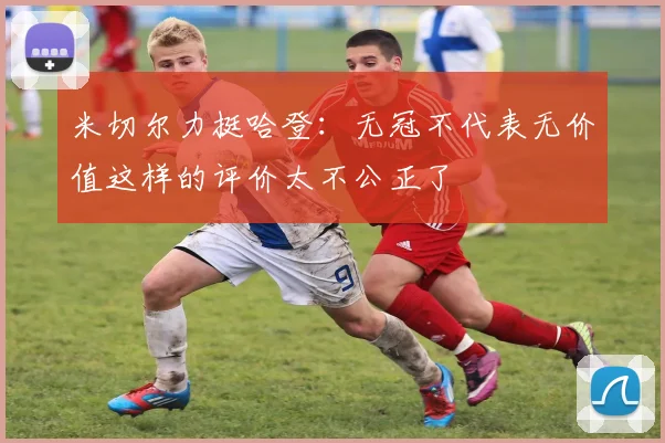 米切尔力挺哈登：无冠不代表无价值这样的评价太不公正了